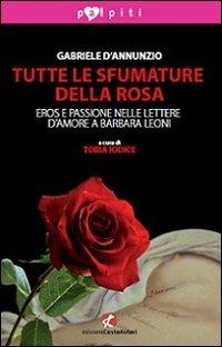 Tutte le sfumature della rosa. Eros e passione nelle lettere d'amore a Barbara Leoni - Gabriele D'Annunzio - Libro Cento Autori 2013, Palpiti | Libraccio.it