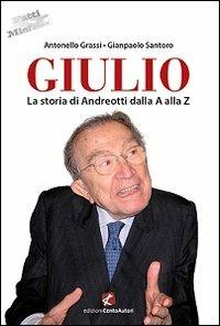 Giulio. La storia di Andreotti dalla A alla Z - Antonello Grassi, Gianpaolo Santoro - Libro Cento Autori 2013, Fatti & misfatti | Libraccio.it