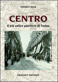 Centro. Il più antico quartiere di Torino - Andrea Maia - Libro Graphot 2011 | Libraccio.it