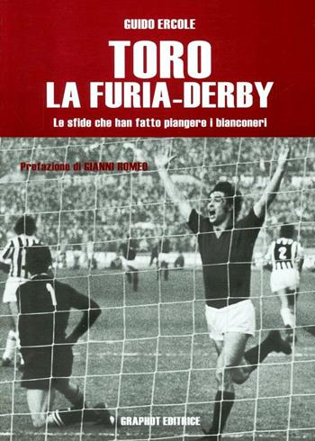 Toro, la furia-derby. Le sfide che hanno fatto piangere i bianconeri - Guido Ercole - Libro Graphot 2012 | Libraccio.it