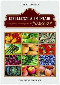 Eccellenze alimentari. Gusti, sapori, aromi del Piemonte - Dario Gardiol - Libro Graphot 2013 | Libraccio.it