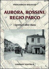 Aurora, Rossini, Regio Parco. I territori oltre Dora - Piergiorgio Balocco - Libro Graphot 2014 | Libraccio.it