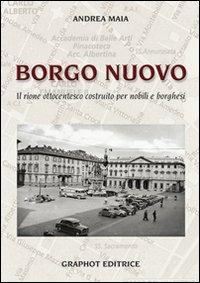 Borgo nuovo. Il rione ottocentesco costruito per nobili e borghesi - Andrea Maia - Libro Graphot 2014 | Libraccio.it