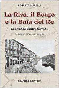 La Riva, il Borgo e la Baia del Re. La gente dei Navigli ricorda... - Roberto Marelli - Libro Graphot 2014 | Libraccio.it
