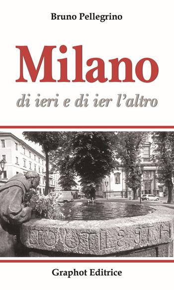 Milano di ieri e di ier l'altro - Bruno Pellegrino - Libro Graphot 2014 | Libraccio.it