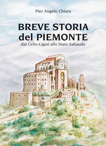 Breve storia del Piemonte. Dai celto-liguri allo Stato Sabaudo - P. Angelo Chiara - Libro Graphot 2015 | Libraccio.it