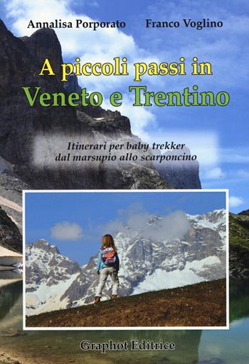 A piccoli passi in Veneto e Trentino. Itinerari per baby trekker dal marsupio allo scarponcino - Annalisa Porporato, Franco Voglino - Libro Graphot 2015 | Libraccio.it
