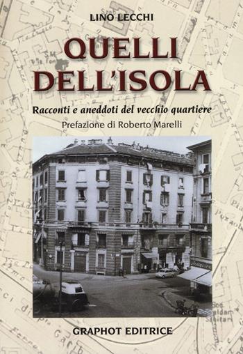 Quelli dell'Isola. Racconti e aneddoti del vecchio quartiere - Lino Lecchi - Libro Graphot 2015 | Libraccio.it