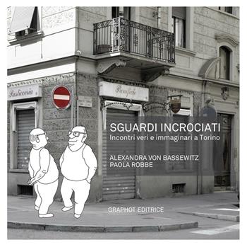 Sguardi incrociati. Incontri veri e immaginari a Torino - Alexandra von Bassewitz, Paola Robbe - Libro Graphot 2016 | Libraccio.it