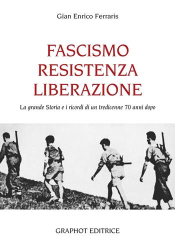 Fascismo, Resistenza e Liberazione. La grande storia e i ricordi di un tredicenne 70 anni dopo - G. Enrico Ferraris - Libro Graphot 2016 | Libraccio.it