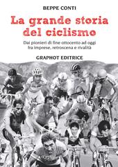 La grande storia del ciclismo. Dai pionieri di fine ottocento a oggi, fra imprese, rivalità e retroscena