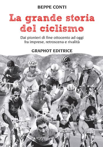 La grande storia del ciclismo. Dai pionieri di fine ottocento a oggi, fra imprese, rivalità e retroscena - Beppe Conti - Libro Graphot 2016 | Libraccio.it