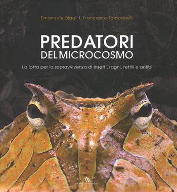 Predatori del microcosmo. La lotta per la sopravvivenza di insetti, ragni, rettili e anfibi. Ediz. a colori - Emanuele Biggi, Francesco Tomasinelli - Libro Daniele Marson 2017 | Libraccio.it