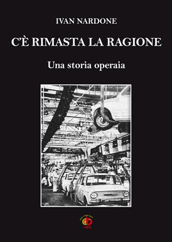 C'è rimasta la ragione. Una storia operaia - Ivan Nardone - Libro Edda Edizioni 2015, Storia&storie | Libraccio.it