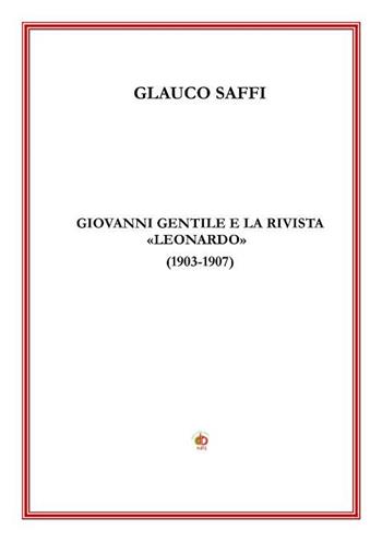 Giovanni Gentile e la rivista «Leonardo» (1903-1907) - Glauco Saffi - Libro Edda Edizioni 2017, Edda e i saggi | Libraccio.it