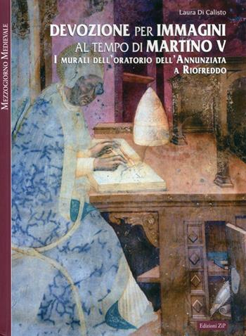 Devozione per immagini al tempo di Martino V. I murali dell'oratorio dell'Annunziata a Riofreddo - Laura Di Calisto - Libro Zip 2012, Mezzogiorno medievale | Libraccio.it