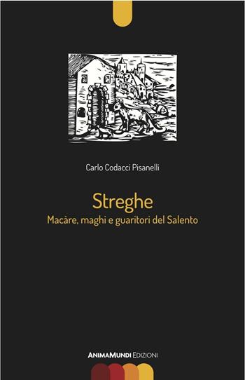 Streghe. Màcare, maghi e guaritori del Salento - Carlo Codacci Pisanelli - Libro AnimaMundi edizioni 2016 | Libraccio.it