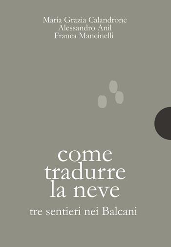Come tradurre la neve. Tre sentieri nei Balcani - Maria Grazia Calandrone, Alessandro Anil, Franca Mancinelli - Libro AnimaMundi edizioni 2019, Piccole gigantesche cose | Libraccio.it