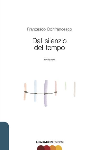 Dal silenzio del tempo - Francesco Donfrancesco - Libro AnimaMundi edizioni 2018 | Libraccio.it