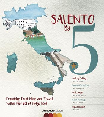 Salento by 5. Friendship, food, music, and travel within the heel of Italy's Boot - Audrey Fielding, Luciana Cacciatore, Carlo Longo - Libro AnimaMundi edizioni 2018 | Libraccio.it