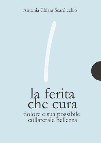 La ferita che cura. Dolore e sua possibile collaterale bellezza - Antonia Chiara Scardicchio - Libro AnimaMundi edizioni 2018 | Libraccio.it