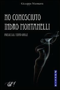 Ho conosciuto Indro Montanelli. Poesie sul tempo umile - Giuseppe Musmarra - Libro Edizioni della Sera 2012, InVersi | Libraccio.it