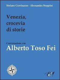 Venezia, crocevia di storie. Conversazione con Alberto Toso Fei - Stefano Giovinazzo, Alessandra Stoppini - Libro Edizioni della Sera 2012, Le bussole | Libraccio.it