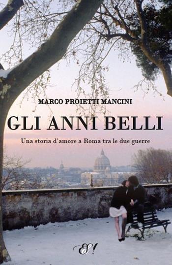 Gli anni belli. La storia di un amore a Roma tra le due guerre - Marco Proietti Mancini - Libro Edizioni della Sera 2013, Emozioni di carta | Libraccio.it