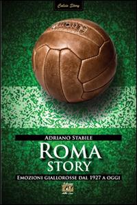Roma story. Emozioni giallorosse dal 1927 a oggi - Adriano Stabile - Libro Edizioni della Sera 2014, Calcio Story | Libraccio.it
