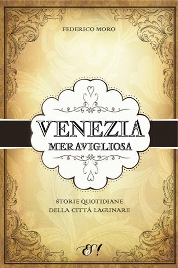 Venezia meravigliosa. Storie quotidiane della città lagunare - Federico Moro - Libro Edizioni della Sera 2014, Radici | Libraccio.it