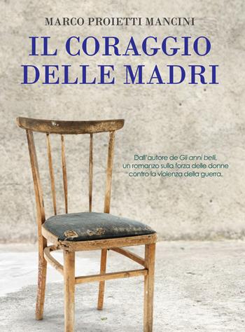 Il coraggio delle madri - Marco Proietti Mancini - Libro Edizioni della Sera 2015, Emozioni di carta | Libraccio.it