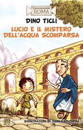 Lucio e il mistero dell'acqua scomparsa. Le avventure dell'antica Roma