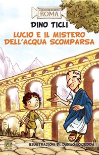 Lucio e il mistero dell'acqua scomparsa. Le avventure dell'antica Roma - Dino Ticli - Libro Edizioni della Sera 2015, Gli storici junior | Libraccio.it