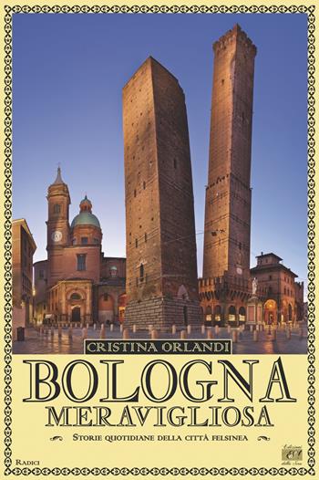 Bologna meravigliosa. Storie quotidiane della città felsinea - Cristina Orlandi - Libro Edizioni della Sera 2016, Radici | Libraccio.it