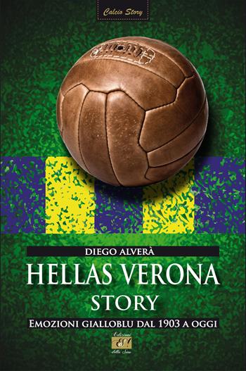 Hellas Verona story. Emozioni gialloblu dal 1903 a oggi - Diego Alverà - Libro Edizioni della Sera 2017, Calcio Story | Libraccio.it