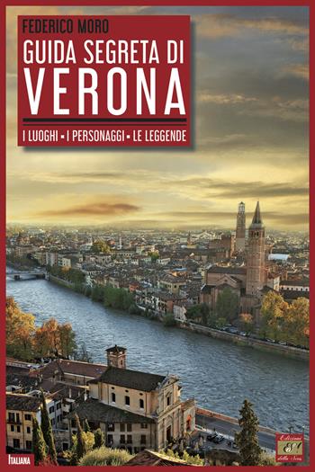 Guida segreta di Verona. I luoghi. I personaggi. Le leggende - Federico Moro - Libro Edizioni della Sera 2019 | Libraccio.it