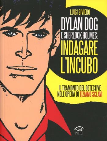 Dylan Dog e Sherlock Holmes: indagare l'incubo. Il tramonto del detective nell'opera di Tiziano Sclavi - Luigi Siviero - Libro Edizioni NPE 2012, L'arte delle nuvole | Libraccio.it