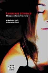 Lavorare stronca. 23 racconti lavorati a mano - Angelo Zabaglio, Andrea Coffami - Libro Edizioni NPE 2014, Narrativa | Libraccio.it