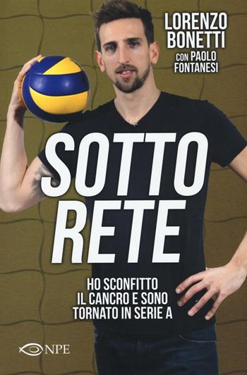 Sotto rete. Ho sconfitto il cancro e sono tornato in serie A - Lorenzo Bonetti, Paolo Fontanesi - Libro Edizioni NPE 2016, Sport | Libraccio.it