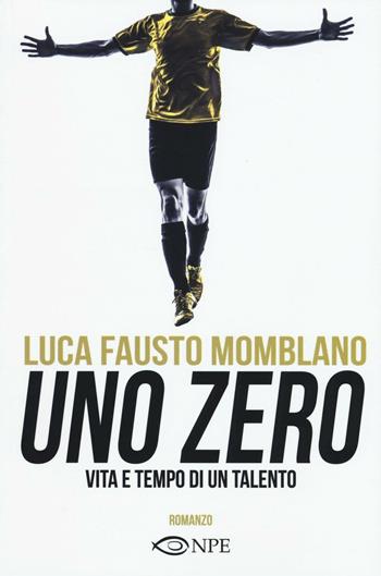 Uno zero. Vita e tempo di un talento - Luca F. Momblano - Libro Edizioni NPE 2016 | Libraccio.it