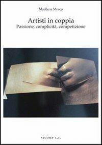 Artisti in coppia. Passione, complicità, competizione - Marilena Mosco - Libro Nicomp Laboratorio Editoriale 2013, Arte e psicologia | Libraccio.it