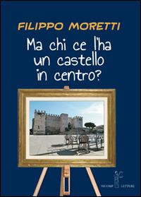 Ma chi ce l'ha un castello in centro? - Filippo Moretti - Libro Nicomp Laboratorio Editoriale 2014, Letture | Libraccio.it