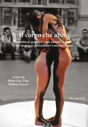 Il corpo che abito. Identità di genere e i suoi transiti. Analisi dei linguaggi performativi contemporanei  - Libro Nicomp Laboratorio Editoriale 2016, Arte e psicologia | Libraccio.it