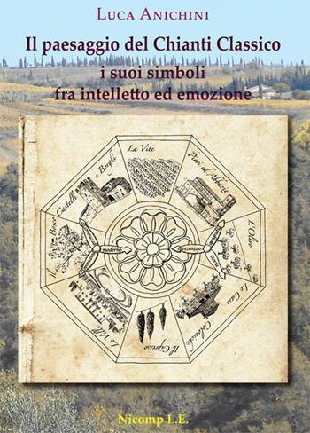 Il paesaggio del Chianti Classico. I suoi simboli fra intelletto ed emozione - Luca Anichini - Libro Nicomp Laboratorio Editoriale 2016 | Libraccio.it