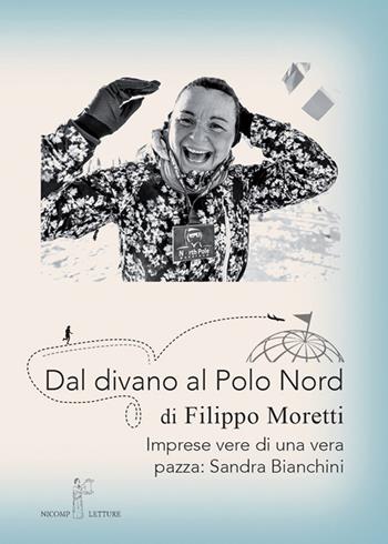 Dal divano al Polo Nord. Imprese vere di una vera pazza: Sandra Bianchini - Filippo Moretti - Libro Nicomp Laboratorio Editoriale 2017, Letture | Libraccio.it