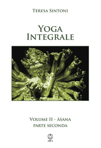 Yoga integrale. Vol. 2: Asana. Parte seconda. - Teresa Sintoni - Libro Adea 2017, Spiritualità e tradizioni | Libraccio.it