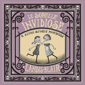 Le sorelle invidiose e altre storie morbose. Ediz. illustrata - Landis Blair - Libro La Bottega dell'Invisibile 2025 | Libraccio.it