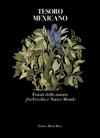 Tesoro mexicano. Visioni della natura fra vecchio e nuovo mondo. Ediz. illustrata  - Libro Franco Maria Ricci 2015, Mirabilia | Libraccio.it