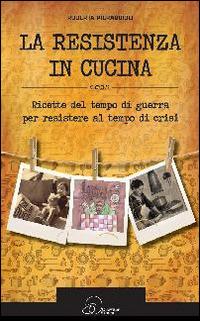 La resistenza in cucina. Ricette del tempo di guerra per resistere in tempo di crisi - Roberta Pieraccioli - Libro Ouverture 2014 | Libraccio.it