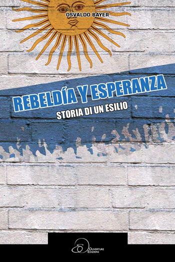 Rebeldia y esperanza. Storia di un esilio - Osvaldo Bayer - Libro Ouverture 2016 | Libraccio.it